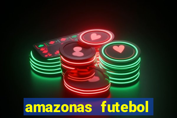 amazonas futebol clube onde assistir